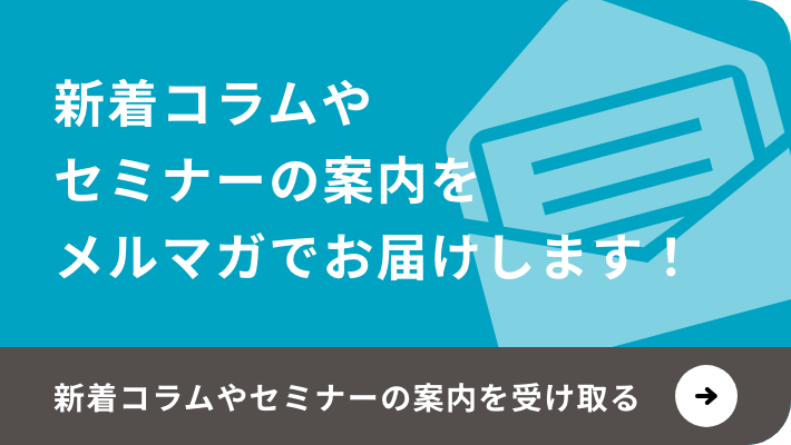 新着コラムやセミナーの案内をメルマガでお届けします！新着コラムやセミナーの案内を受け取る